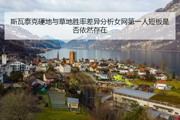 斯瓦泰克硬地与草地胜率差异分析女网第一人短板是否依然存在