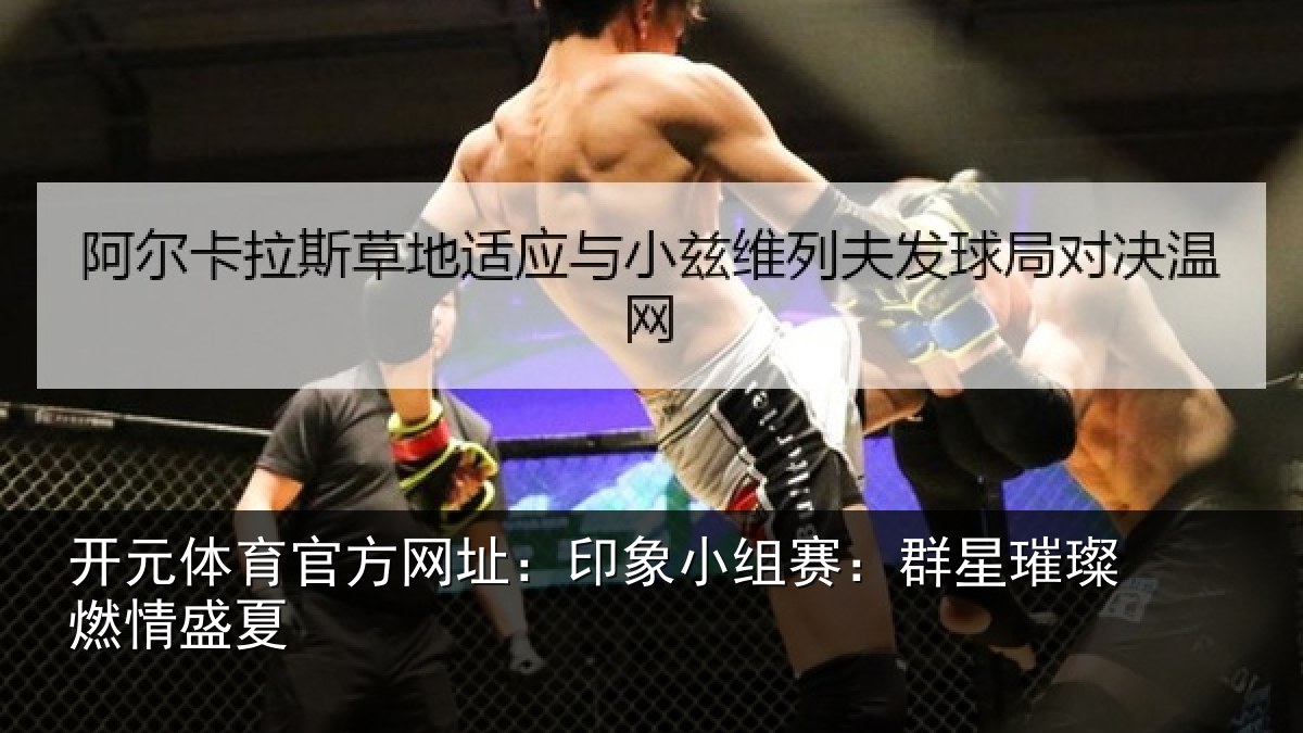 开元体育官方网址：印象小组赛：群星璀璨燃情盛夏