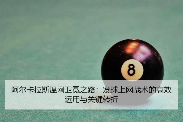阿尔卡拉斯温网卫冕之路：发球上网战术的高效运用与关键转折