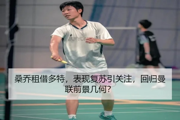 桑乔租借多特，表现复苏引关注，回归曼联前景几何？