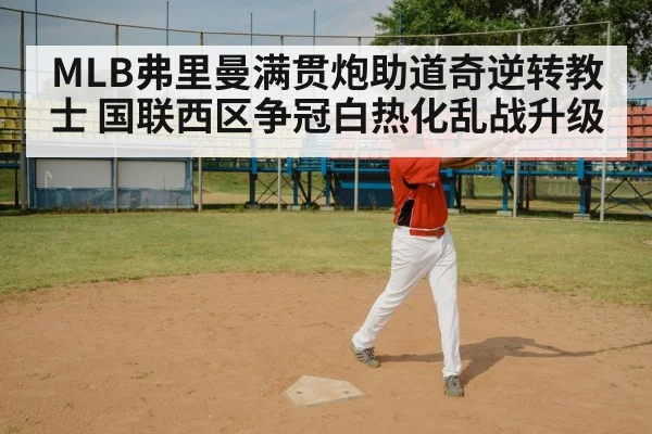 MLB弗里曼满贯炮助道奇逆转教士 国联西区争冠白热化乱战升级