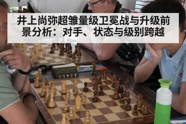 井上尚弥超雏量级卫冕战与升级前景分析：对手、状态与级别跨越