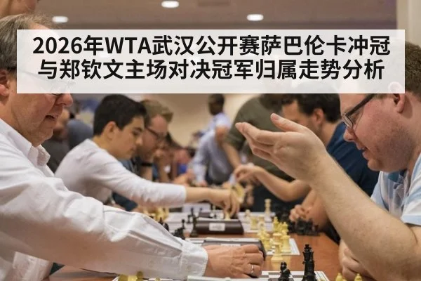 2026年WTA武汉公开赛萨巴伦卡冲冠与郑钦文主场对决冠军归属走势分析